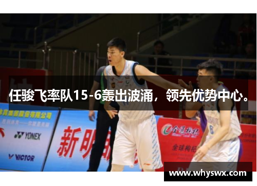 任骏飞率队15-6轰出波涌,领先优势中心。 任骏飞率队15-6轰出波涌,领先优势中心。