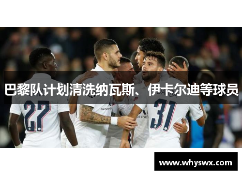 巴黎队计划清洗纳瓦斯、伊卡尔迪等球员 巴黎队计划清洗纳瓦斯、伊卡尔迪等球员