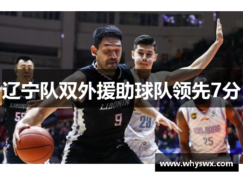 辽宁队双外援助球队领先7分 辽宁队双外援助球队领先7分