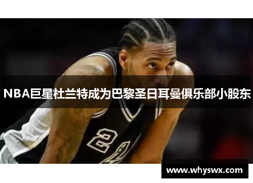 NBA巨星杜兰特成为巴黎圣日耳曼俱乐部小股东