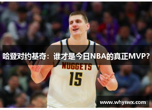 哈登对约基奇:谁才是今日NBA的真正MVP? 哈登对约基奇:谁才是今日NBA的真正MVP?