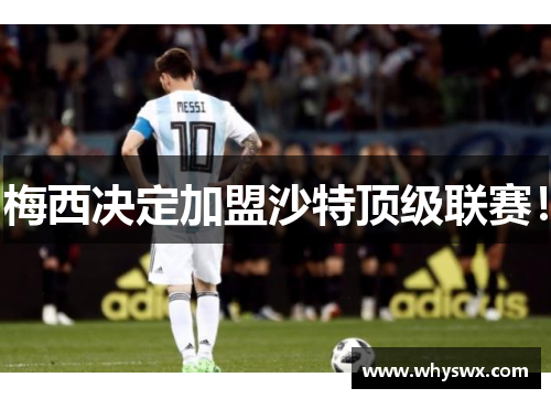 梅西决定加盟沙特顶级联赛！