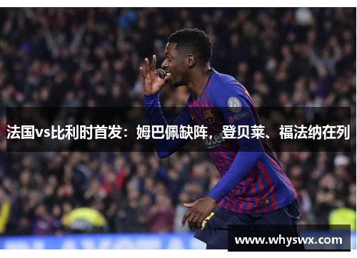 法国vs比利时首发：姆巴佩缺阵，登贝莱、福法纳在列